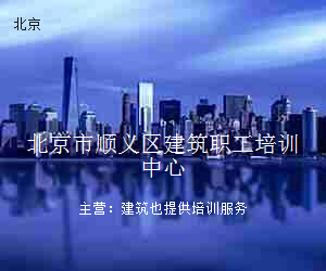 北京市顺义区建筑职工培训中心